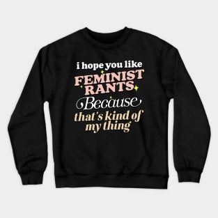 I Hope You Like Feminist Rants .... Crewneck Sweatshirt